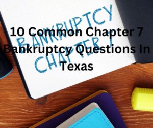 10 Common Chapter 7 Bankruptcy Questions In Texas