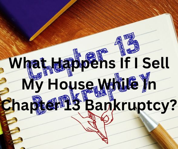 What Happens If I Sell My House While In Chapter 13 Bankruptcy?